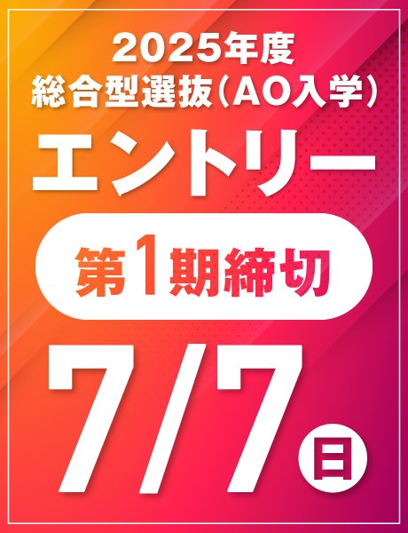 7/7(日)第1期締切｜総合型選抜(AO)エントリー受付