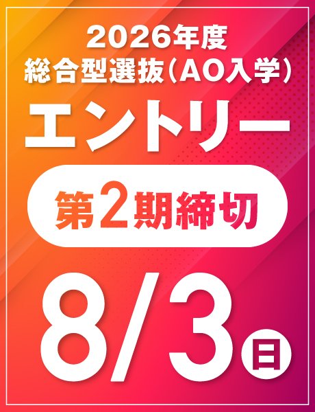 8/3(日) 第2期締切｜総合型選抜(AO)エントリー受付中