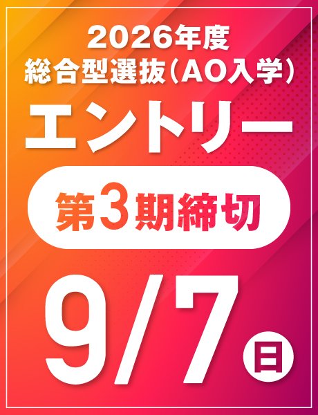 9/7(日) 第3期締切｜総合型選抜(AO)エントリー受付中