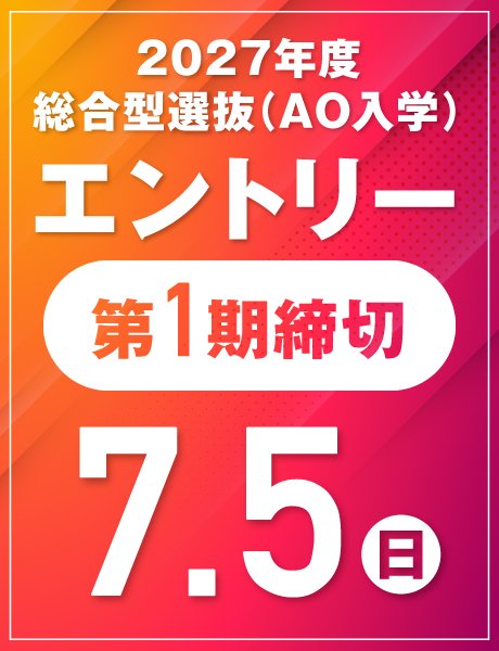 第1期締切：7/5(日)｜総合型選抜(AO)エントリー受付中