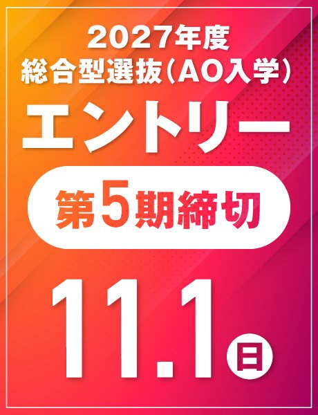 第5期締切:11/1(日)|総合型選抜(AO)エントリー受付中