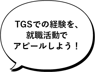 TGSでの経験を、就職活動でアピールしよう！