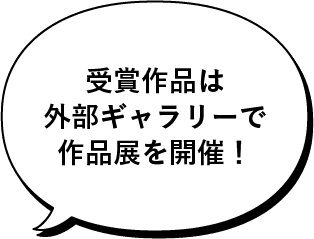 受賞作品は外部ギャラリーで作品展を開催！