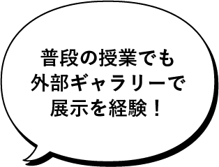 普段の授業でも外部ギャラリーで展示を経験！