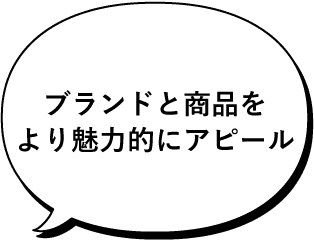 ブランドと商品をより魅力的にアピール