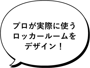 プロが実際に使うロッカールームをデザイン!