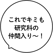これでキミも研究科の仲間入り〜!
