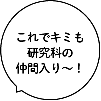 これでキミも研究科の仲間入り〜！