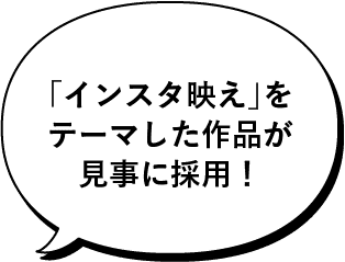 「インスタ映え」をテーマした作品が見事に採用!
