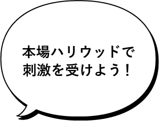 本場ハリウッドで刺激を受けよう！