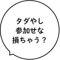 タダやし参加せな損ちゃう?