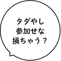 タダやし参加せな損ちゃう？