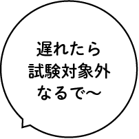 遅れたら試験対象外なるで~