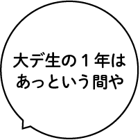 大デ生の1年はあっという間や