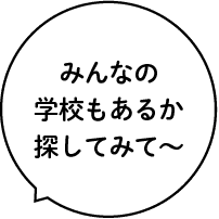 みんなの学校もあるか探してみて〜