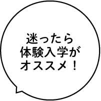 迷ったら体験入学がオススメ！