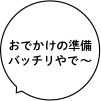 おでかけの準備バッチリやで〜