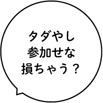 タダやし参加せな損ちゃう?