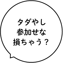 タダやし参加せな損ちゃう？