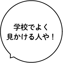 学校でよく見かける人や！